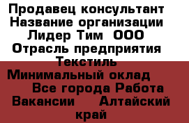 Продавец-консультант › Название организации ­ Лидер Тим, ООО › Отрасль предприятия ­ Текстиль › Минимальный оклад ­ 7 000 - Все города Работа » Вакансии   . Алтайский край